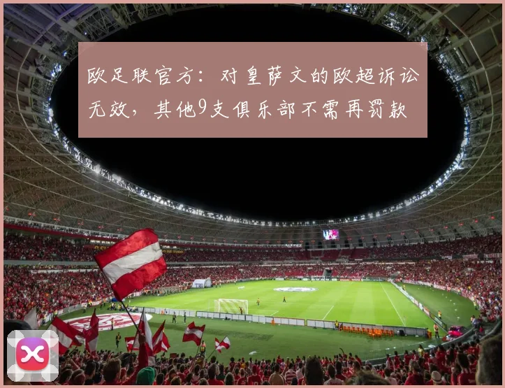 欧足联官方：对皇萨文的欧超诉讼无效，其他9支俱乐部不需再罚款