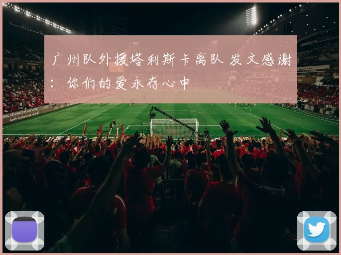 广州队外援塔利斯卡离队 发文感谢：你们的爱永存心中