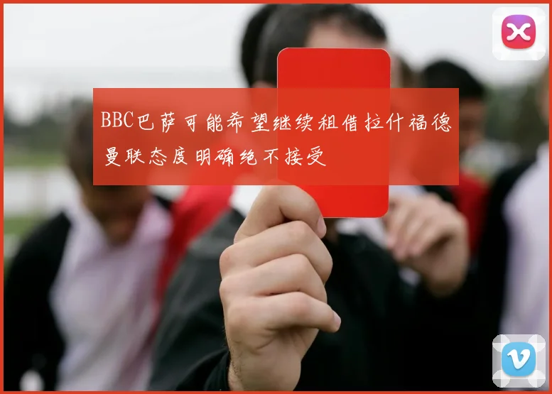 BBC巴萨可能希望继续租借拉什福德曼联态度明确绝不接受