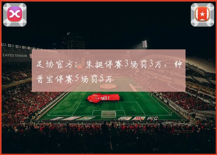 足协官方：朱挺停赛3场罚3万，钟晋宝停赛5场罚5万