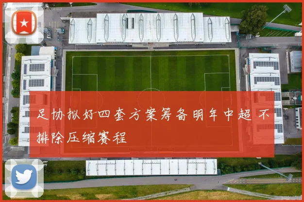 足协拟好四套方案筹备明年中超 不排除压缩赛程