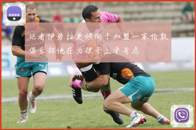 记者伊劳拉更倾向于加盟一家伦敦俱乐部他在为孩子上学考虑