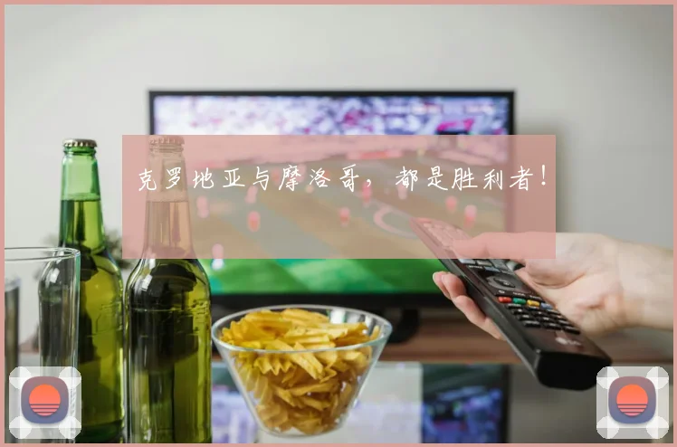 克罗地亚与摩洛哥，都是胜利者！