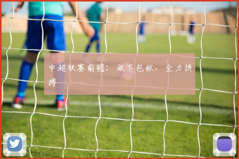 中超联赛前瞻：放下包袱，全力拼搏