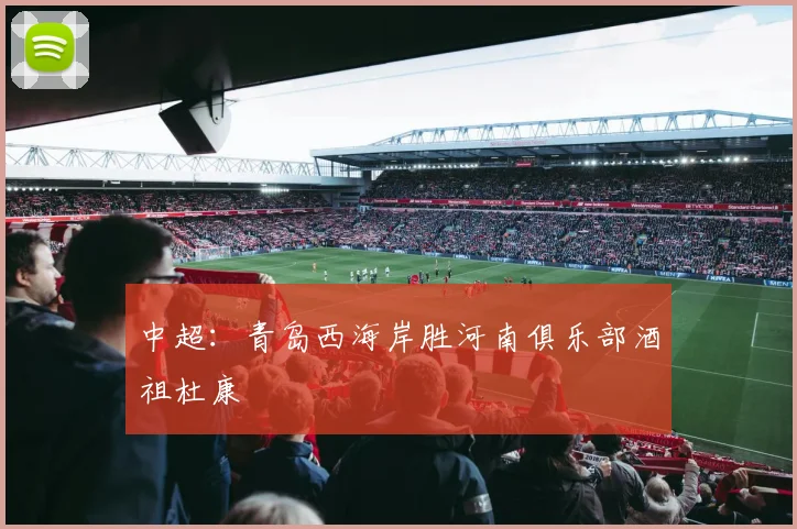 中超：青岛西海岸胜河南俱乐部酒祖杜康