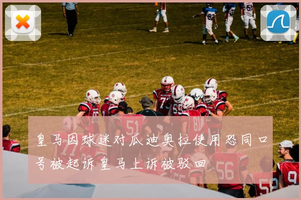 皇马因球迷对瓜迪奥拉使用恐同口号被起诉皇马上诉被驳回